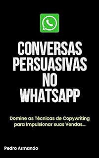 Livro WhatsApp Persuasivo: Transformando Conversas em Oportunidades de Vendas