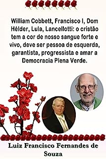 William Cobbett, Francisco I, Dom Hélder, Lula, Lancellotti: o cristão tem a cor de nosso sangue forte e vivo, deve ser pessoa de esquerda, garantista, ... Plena Verde. (Socialismo Democrático)