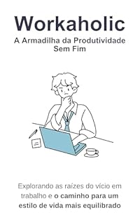 Livro Workaholic: A Armadilha da Produtividade Sem Fim: Explorando as raízes do vício em trabalho e o caminho para um estilo de vida mais equilibrado