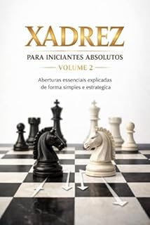 Livro Xadrez para Iniciantes Absolutos – Volume 2 : Aberturas essenciais explicadas de forma simples e estratégica