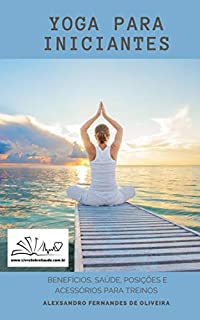 Livro YOGA PARA INICIANTES: BENEFÍCIOS, SAÚDE, POSIÇÕES, ACESSÓRIOS E ROUPAS.