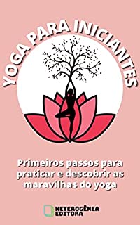Yoga para Iniciantes: Primeiros passos para praticar e descobrir as maravilhas do yoga