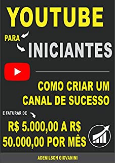 Livro Youtube Para Iniciantes: Como criar um canal de sucesso e faturar de R$ 5.000 a R$ 50.000,00 por mês! (Marketing digital - Professor Adenilson)