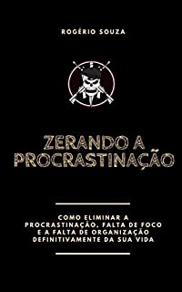 Livro ZERANDO A PROCRASTINAÇÃO: Como eliminar a procrastinação, a falta de foco e a falta de organização da sua vida