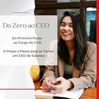 Livro Do Zero ao CEO - O Passo a Passo para se Tornar um CEO de Sucesso: Do Primeiro Passo ao Cargo de CEO