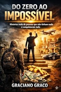 Do Zero ao Impossível: Histórias reais de pessoas que não tinham nada e conquistaram tudo
