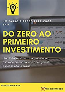 Livro Do ZERO ao PRIMEIRO investimento: Uma história prática mostrando tudo o que você precisa saber e o seu gerente bancário não te ensina.