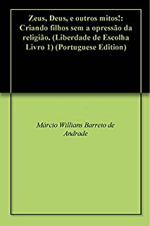 Livro Zeus, Deus, e outros mitos!: Criando filhos sem a opressão da religião. (Liberdade de Escolha Livro 1)